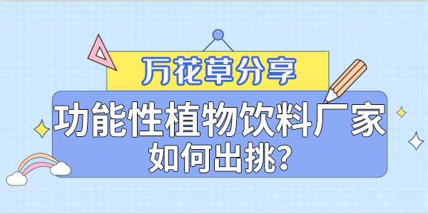 萬花草|功能性植物飲料廠家如何出挑？這兩把刷子很關鍵