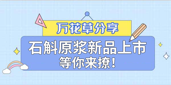 健康食品賽道再添新星，萬花草石斛原漿煥新上市